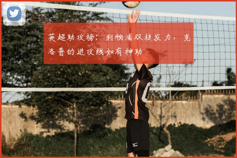 英超助攻榜：利物浦双核发力，克洛普的进攻线如有神助