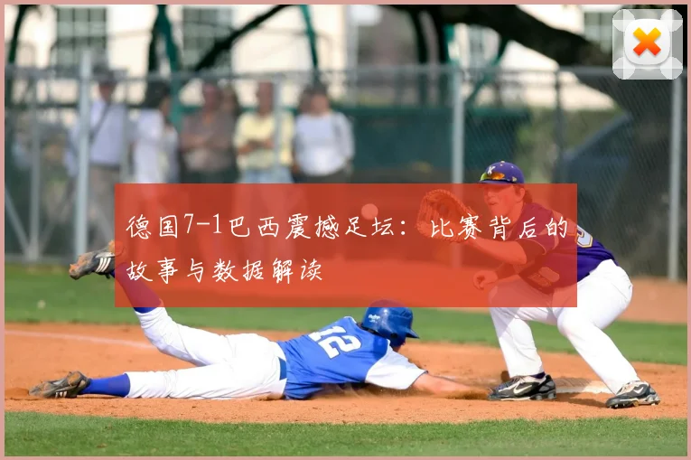 德国7-1巴西震撼足坛:比赛背后的故事与数据解读