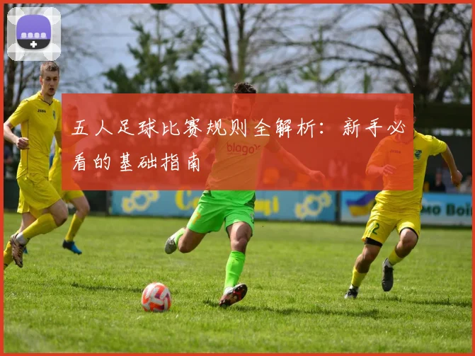 五人足球比赛规则全解析：新手必看的基础指南