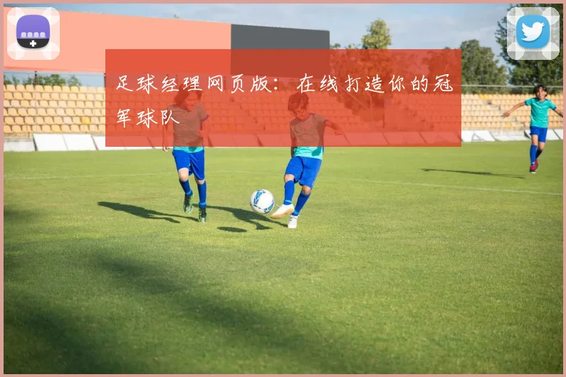 足球经理网页版：在线打造你的冠军球队