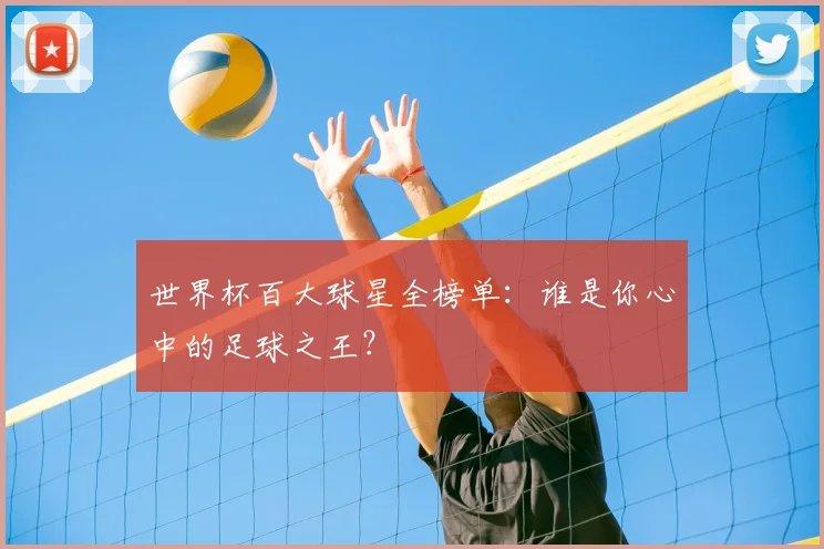 世界杯百大球星全榜单：谁是你心中的足球之王？