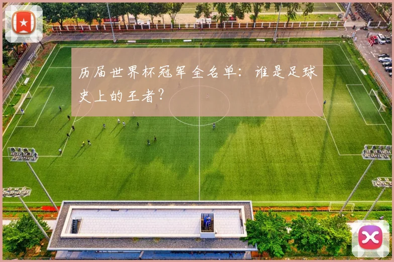 历届世界杯冠军全名单：谁是足球史上的王者？